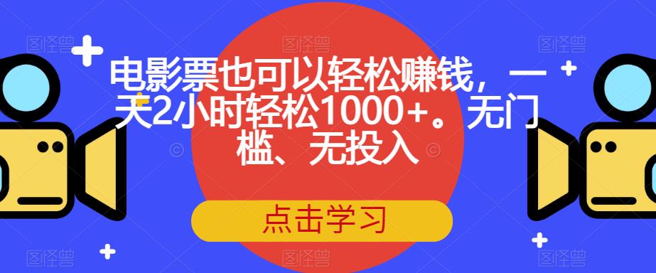 【副业项目7337期】电影票也可以轻松赚钱，一天2小时轻松1000+。无门槛、无投入【揭秘】-蓝图副业