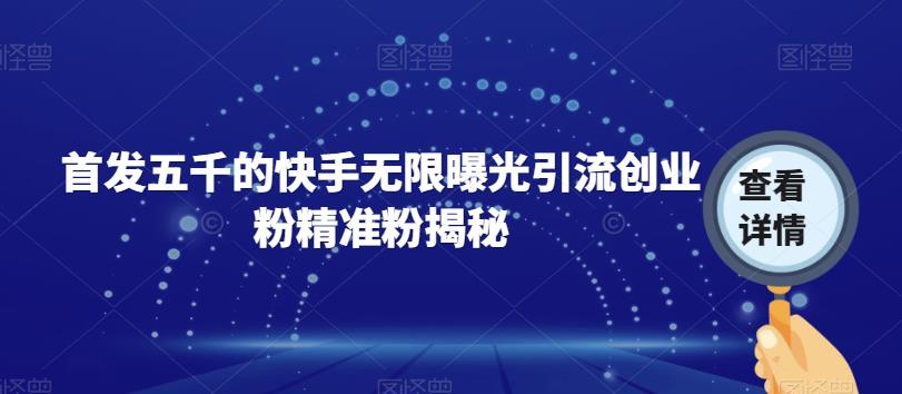 【副业项目7339期】首发五千的快手无限曝光引流创业粉精准粉揭秘-蓝图副业