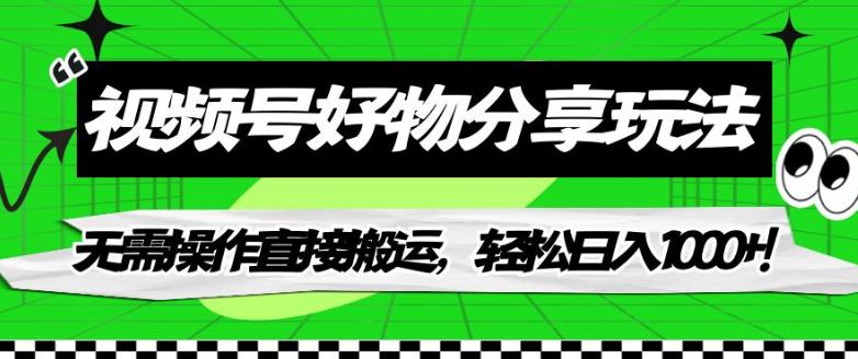 【副业项目7342期】视频号好物分享玩法，无需操作直接搬运，轻松日入1000+！【揭秘】-蓝图副业