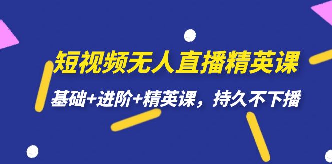 【副业项目7344期】短视频无人直播-精英课，基础+进阶+精英课，持久不下播-蓝图副业