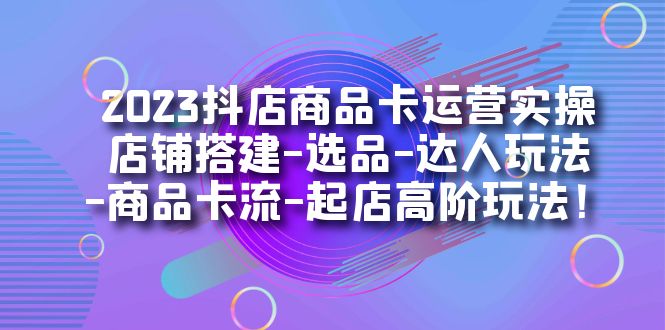 【副业项目7349期】2023抖店商品卡运营实操：店铺搭建-选品-达人玩法-商品卡流-起店高阶玩玩-蓝图副业