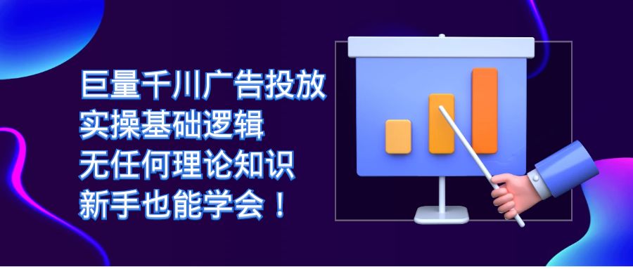 【副业项目7350期】巨量千川广告投放：实操基础逻辑，无任何理论知识，新手也能学会！-蓝图副业