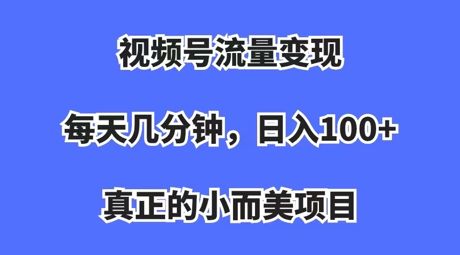 【副业项目7352期】视频号流量变现,每天几分钟,收入100+,真正的小而美项目-蓝图副业