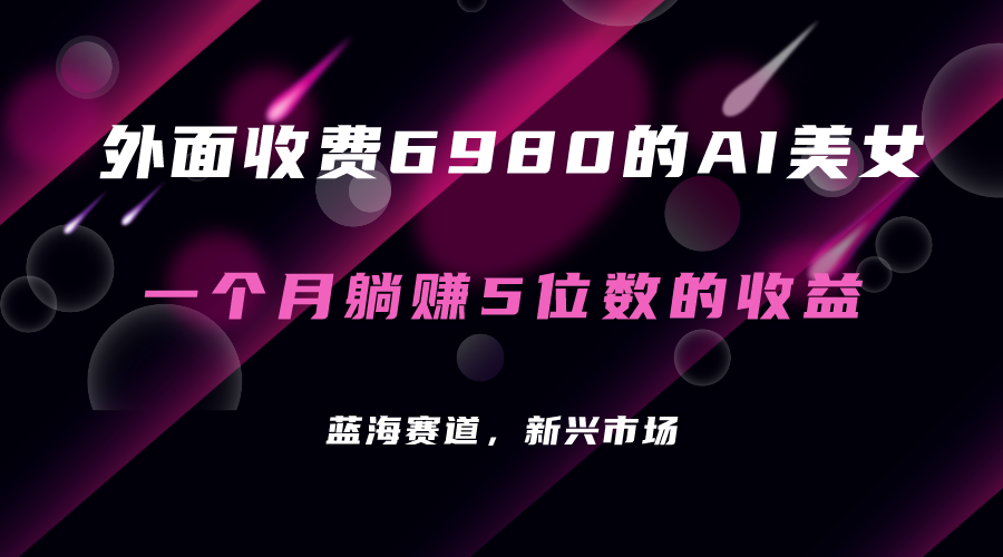 【副业项目7354期】外面收费6980的AI美女项目！每月躺赚5位数收益（教程+素材+工具）-蓝图副业