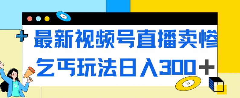 【副业项目7358期】最新视频号直播卖惨乞讨玩法，流量嘎嘎滴，轻松日入300+-蓝图副业