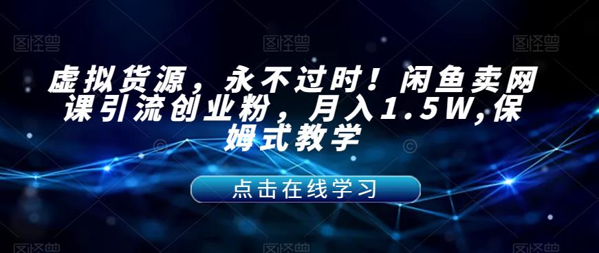 【副业项目7359期】虚拟货源，永不过时！闲鱼卖网课引流创业粉，月入1.5W,保姆式教学【揭秘】-蓝图副业