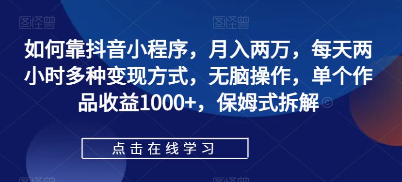 【副业项目7364期】如何靠抖音小程序，月入两万，每天两小时多种变现方式，无脑操作，单个作品收益1000+-蓝图副业