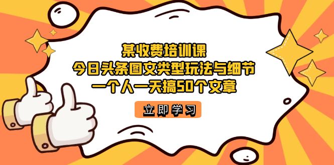 【副业项目7372期】某收费培训课：今日头条账号图文玩法与细节，一个人一天搞50个文章-蓝图副业