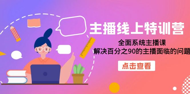 【副业项目7389期】主播线上特训营:全面系统主播课,解决百分之90的主播面临的问题(22节课)-蓝图副业