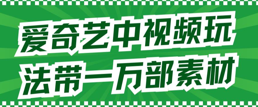 【副业项目7391期】爱奇艺中视频玩法，不用担心版权问题（详情教程+一万部素材）-蓝图副业