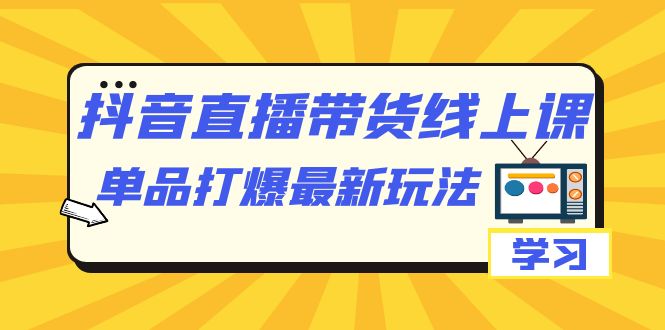【副业项目7399期】抖音·直播带货线上课，单品打爆最新玩法（12节课）-蓝图副业