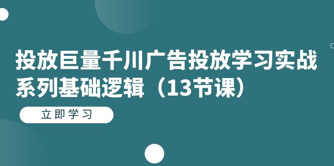 【副业项目7400期】投放巨量千川广告投放学习实战系列基础逻辑（13节课）-蓝图副业