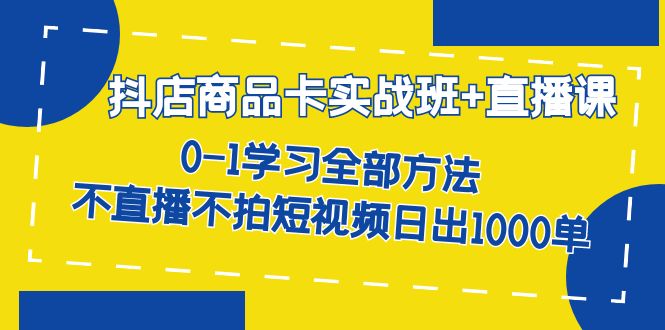【副业项目7401期】抖店商品卡实战班+直播课-8月 0-1学习全部方法 不直播不拍短视频日出1000单-蓝图副业