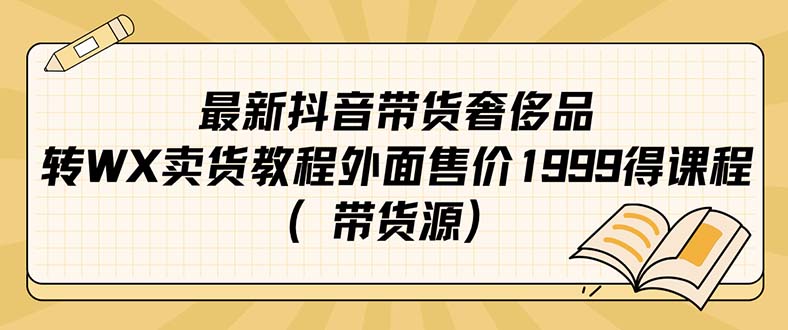 【副业项目7403期】最新抖音奢侈品转微信卖货教程外面售价1999的课程（带货源）-蓝图副业