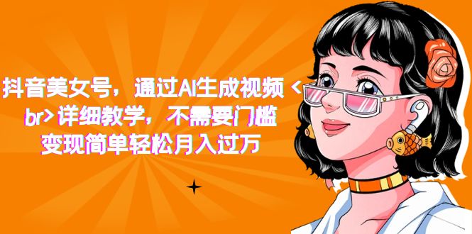 【副业项目7407期】抖音美女号，通过AI生成视频，详细教学，不需要门槛，变现简单轻松月入过万-蓝图副业