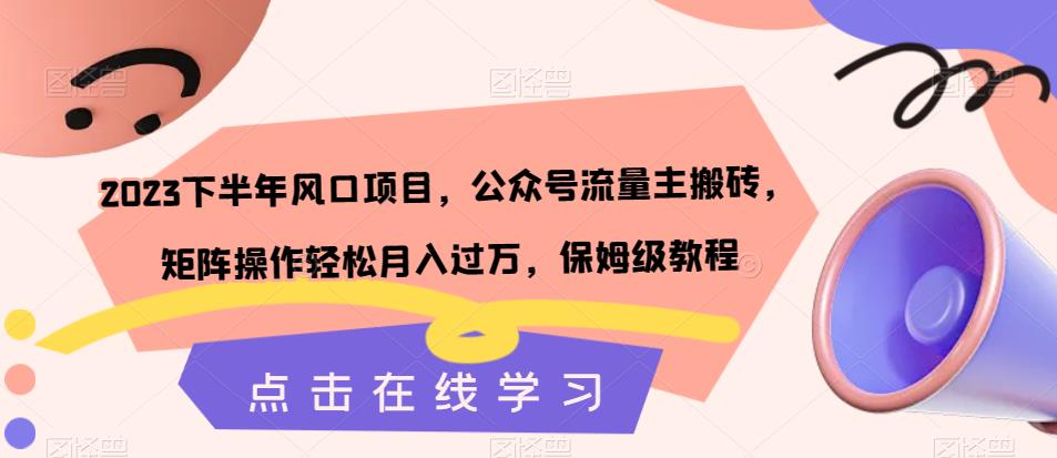 【副业项目7420期】2023下半年风口项目，公众号流量主搬砖，矩阵操作轻松月入过万，保姆级教程-蓝图副业