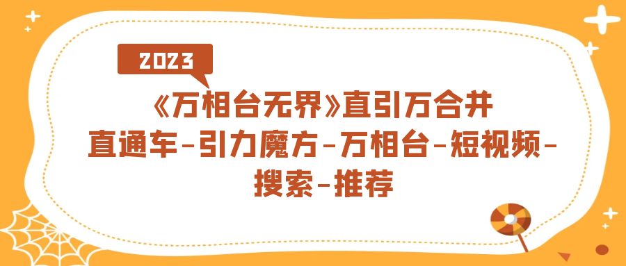 【副业项目7421期】《万相台-无界》直引万合并，直通车-引力魔方-万相台-短视频-搜索-推荐-蓝图副业
