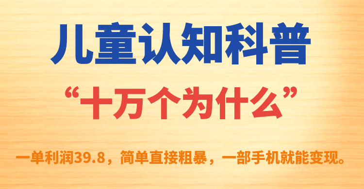 【副业项目7431期】儿童认知科普“十万个为什么”一单利润39.8，简单粗暴，一部手机就能变现-蓝图副业