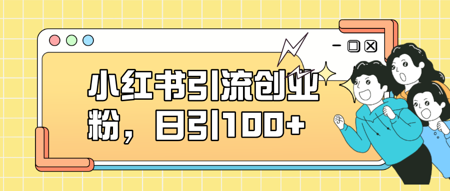 【副业项目7434期】小红书引流创业粉，日引100+，小白可上手，可矩阵操作-蓝图副业