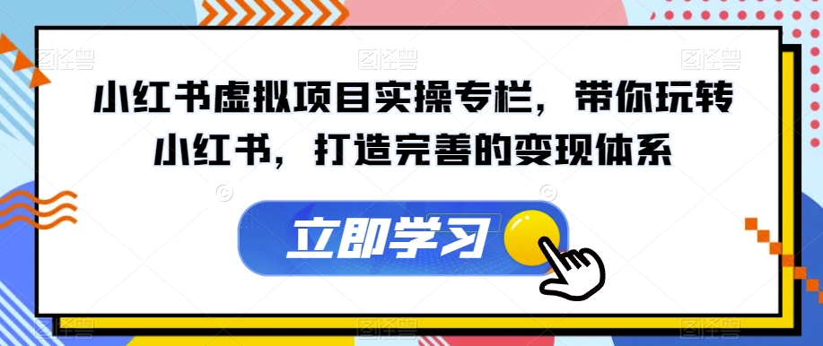 【副业项目7440期】小红书虚拟项目实操专栏，带你玩转小红书，打造完善的变现体系-蓝图副业
