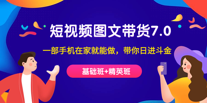 【副业项目7446期】短视频-图文带货7.0（基础班+精英班）一部手机在家就能做，带你日进斗金-蓝图副业
