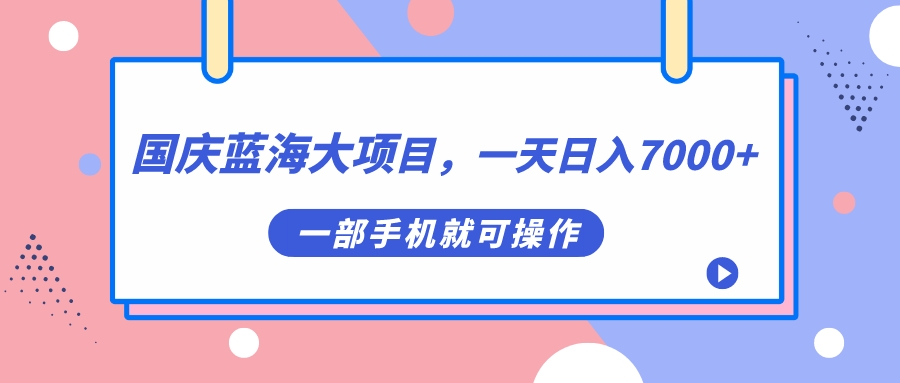 【副业项目7453期】国庆蓝海大项目，一天日入7000+，一部手机就可操作-蓝图副业