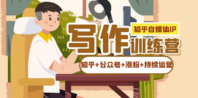 【副业项目7457期】知乎-自媒体IP写作实操训练营：如何做知乎+公众号+涨粉+持续运营！-蓝图副业