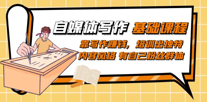 【副业项目7460期】自媒体写作-基础课程：靠写作赚钱，培训出独特内容风格 有自己粉丝群体-蓝图副业