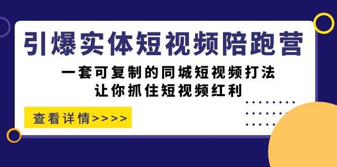 【副业项目7469期】引爆实体-短视频陪跑营，一套可复制的同城短视频打法，让你抓住短视频红利-蓝图副业