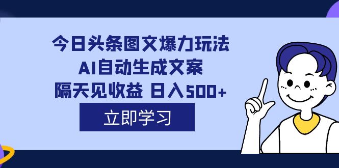 【副业项目7475期】外面收费1980的今日头条图文爆力玩法,AI自动生成文案，隔天见收益 日入500+-蓝图副业