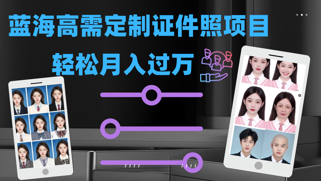 【副业项目7480期】轻松月入过万！高需求冷门项目：证件照定制项目最新玩法-蓝图副业