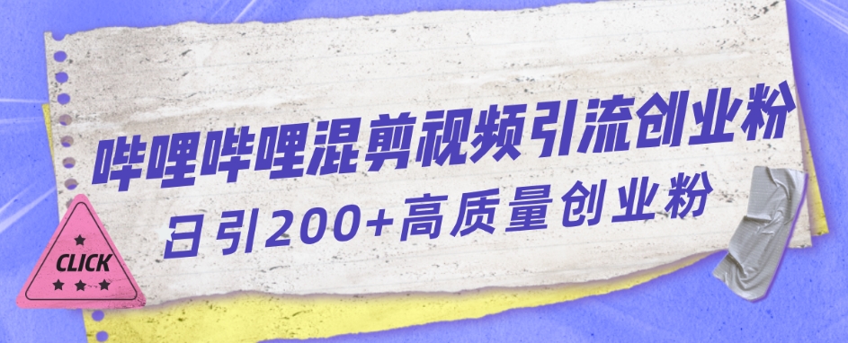 【副业项目7483期】哔哩哔哩B站混剪视频引流创业粉日引300+-蓝图副业