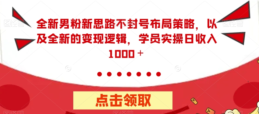 【副业项目7484期】全新男粉新思路不封号布局策略，以及全新的变现逻辑，实操日收入1000＋【揭秘】-蓝图副业