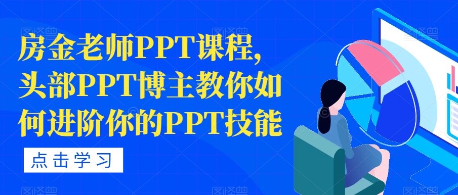 【副业项目7489期】房金老师PPT课程，头部PPT博主教你如何进阶你的PPT技能-蓝图副业