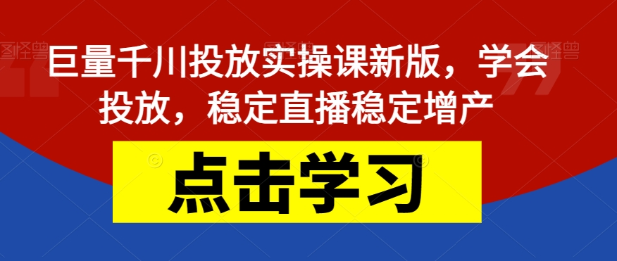 【副业项目7504期】巨量千川投放实操课新版，学会投放，稳定直播稳定增产-蓝图副业