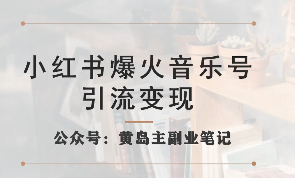 【副业项目7505期】小红书爆火音乐号引流变现项目，视频版一条龙实操玩法分享给你-蓝图副业