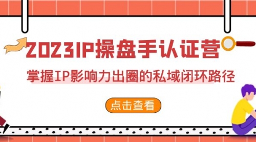 【副业项目7173期】2023·IP操盘手·认证营·第2期，掌握IP影响力出圈的私域闭环路径-蓝图副业