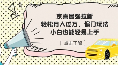 【副业项目7193期】京喜最强拉新，轻松月入过万，偏门玩法，小白也能轻易上手-蓝图副业
