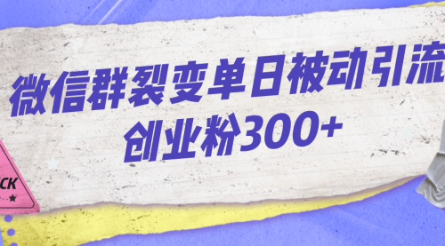 【副业项目7202期】微信群裂变单日被动引流创业粉300+-蓝图副业
