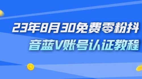 【副业项目7217期】9月免费零粉抖音蓝V账号认证教程-蓝图副业