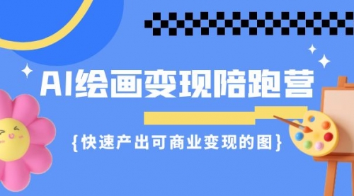 【副业项目7219期】AI绘画·变现陪跑营，快速产出可商业变现的图-蓝图副业