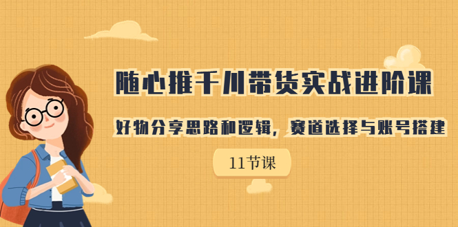 【副业项目7220期】随心推千川带货实战进阶课，好物分享思路和逻辑-蓝图副业
