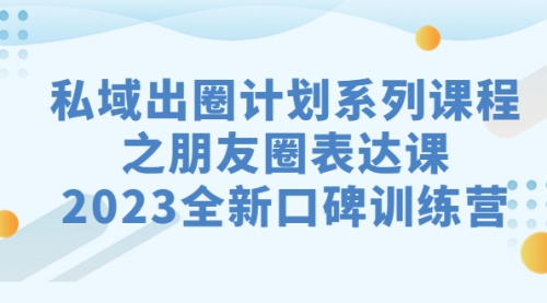 【副业项目7221期】私域-出圈计划系列课程之朋友圈-表达课-蓝图副业