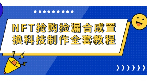 【副业项目7223期】NFT抢购捡漏合成置换科技制作全套教程-蓝图副业