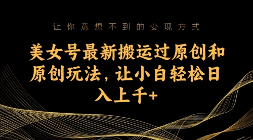 【副业项目7224期】美女号最新搬运过原创和原创玩法，让小白轻松日入上千+-蓝图副业