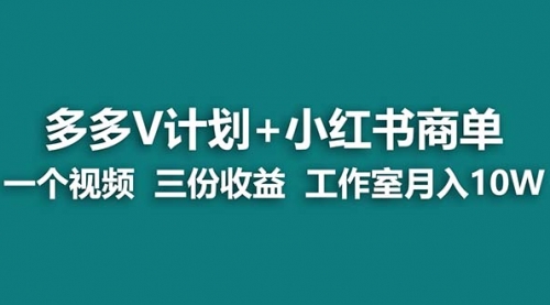 【副业项目7239期】多多v计划+小红书商单 一个视频三份收益 工作室月入10w打法-蓝图副业