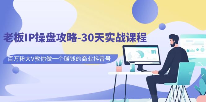 【副业项目7250期】老板IP操盘攻略-30天实战课程：百万粉大V教你做一个赚钱的商业抖音号-蓝图副业