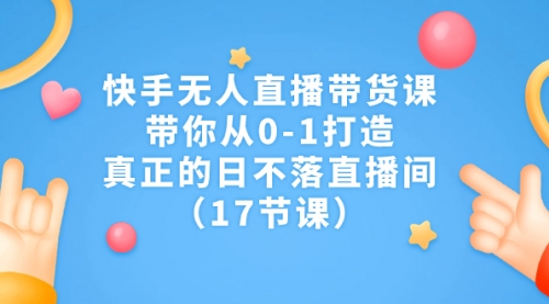 【副业项目7259期】快手无人直播带货课，带你从0-1打造，真正的日不落直播间-蓝图副业