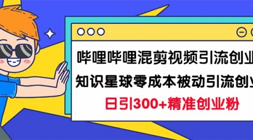 【副业项目7265期】B站混剪视频引流创业粉日引300+知识星球零成本被动引流创业粉一天300+-蓝图副业