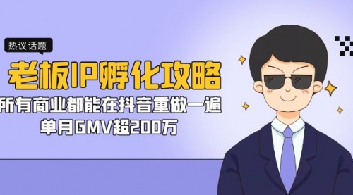 【副业项目7266期】老板IP-孵化攻略，所有商业都能在抖音重做一遍，单月GMV超200万-蓝图副业